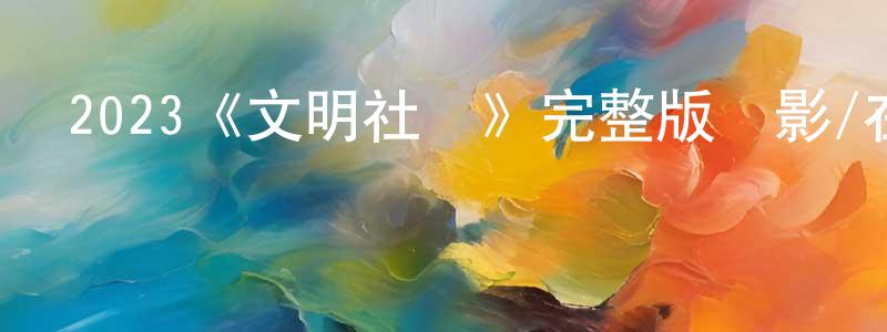 曾長發發布2023《文明社會》完整版電影/在線觀看/百度云-美劇天堂